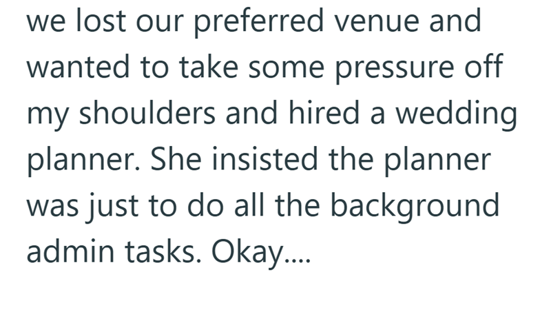 we lost our preferred venue and wanted to take some pressure off my shoulders and hired a wedding planner. She insisted the planner was just to do all the background admin tasks. Okay....