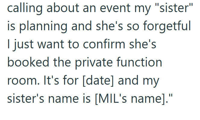 calling about an event my "sister" is planning and she's so forgetful I just want to confirm she's booked the private function room. It's for [date] and my sister's name is [MIL's name]."