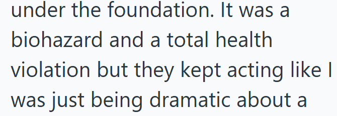 under the foundation. It was a biohazard and a total health violation but they kept acting like I was just being dramatic about a