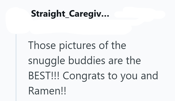 Straight Caregiv... Those pictures of the snuggle buddies are the BEST!!! Congrats to you and Ramen!!