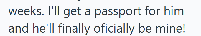 weeks. I'll get a passport for him and he'll finally oficially be mine!