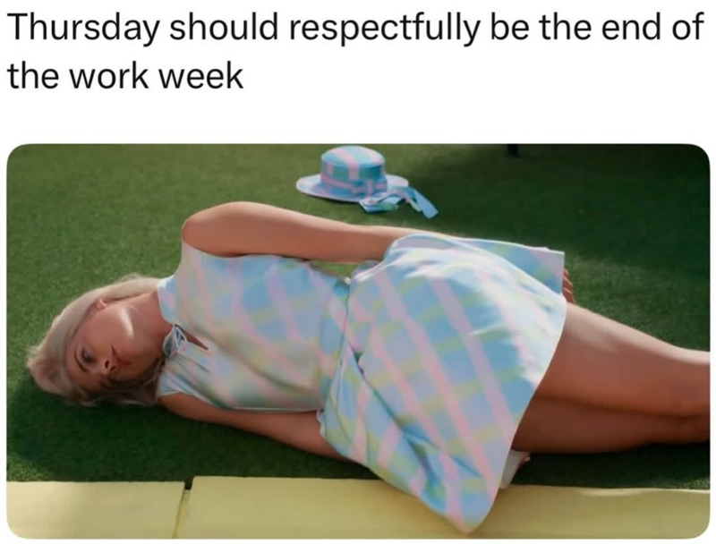 Thursday should respectfully be the end of the work week
