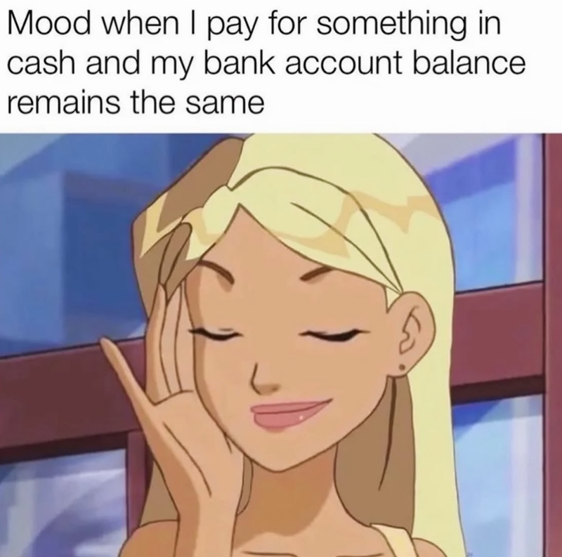 Mood when I pay for something in cash and my bank account balance remains the same