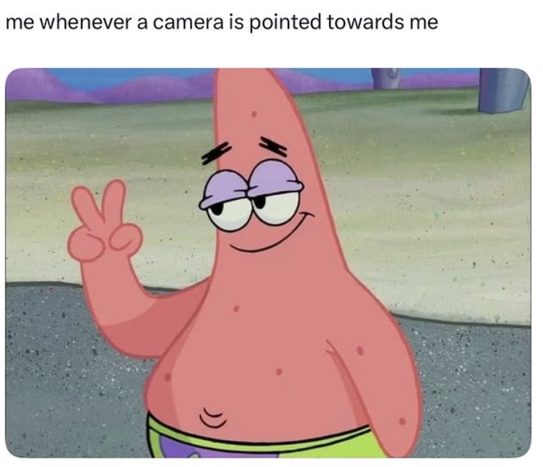 me whenever a camera is pointed towards me