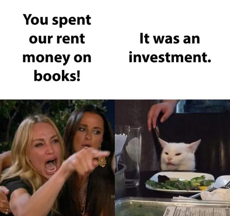 You spent our rent money on books! It was an investment. H
