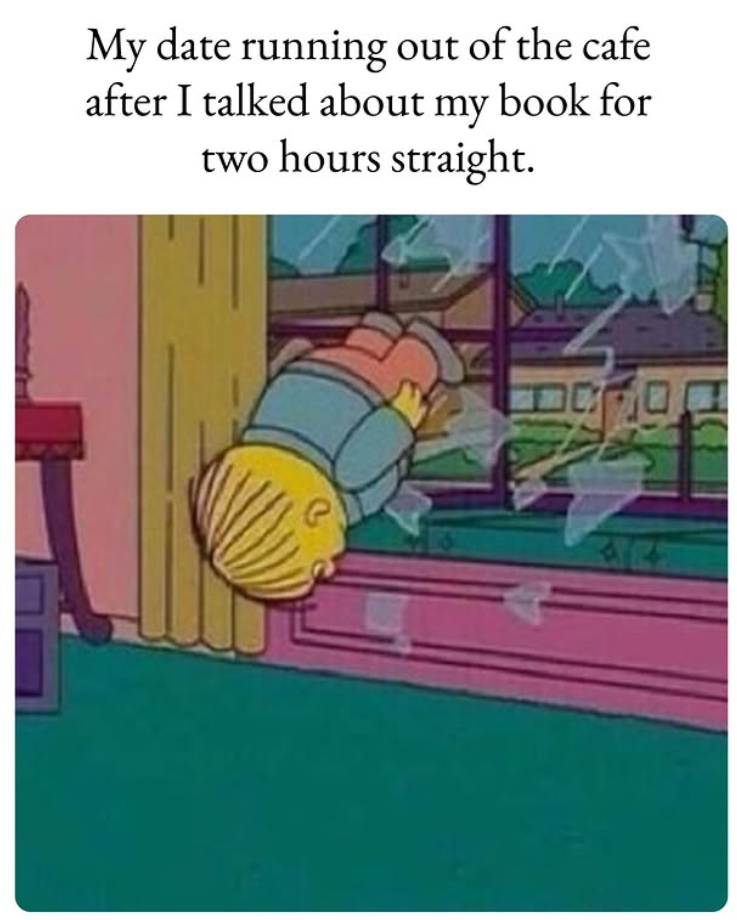 My date running out of the cafe after I talked about my book for two hours straight.