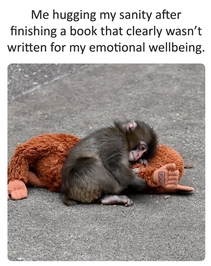 Me hugging my sanity after finishing a book that clearly wasn't written for my emotional wellbeing.