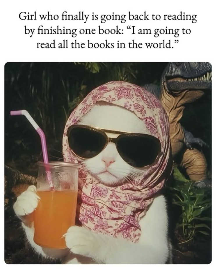 Girl who finally is going back to reading by finishing one book: “I am going to read all the books in the world."