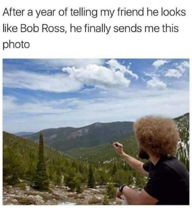 After a year of telling my friend he looks like Bob Ross, he finally sends me this photo