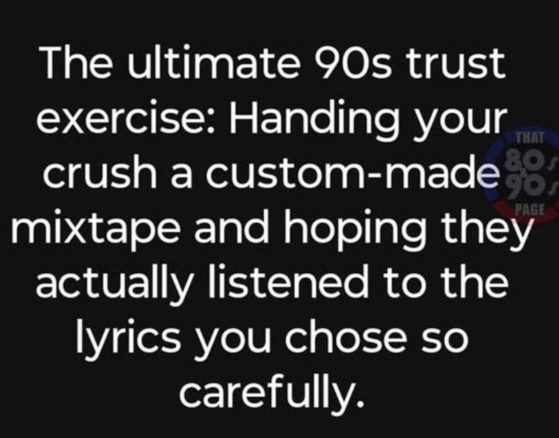 The ultimate 90s trust exercise: Handing your crush a custom-made 80 THAT gor PAGE mixtape and hoping they actually listened to the lyrics you chose so carefully.