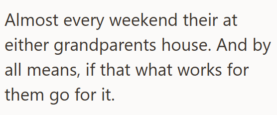 Almost every weekend their at either grandparents house. And by all means, if that what works for them go for it.