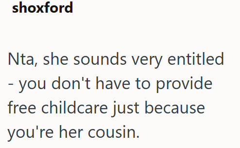 shoxford Nta, she sounds very entitled - you don't have to provide free childcare just because you're her cousin.