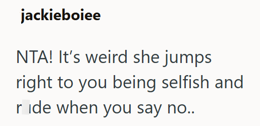 jackieboiee NTA! It's weird she jumps right to you being selfish and ride when you say no..