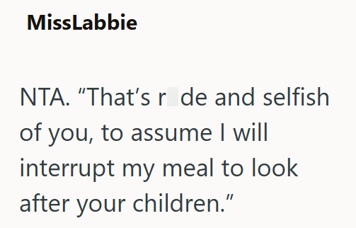 MissLabbie NTA. "That's r de and selfish of you, to assume I will interrupt my meal to look after your children."