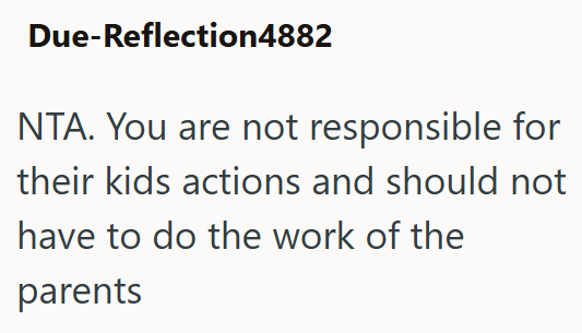 Due-Reflection4882 NTA. You are not responsible for their kids actions and should not have to do the work of the parents