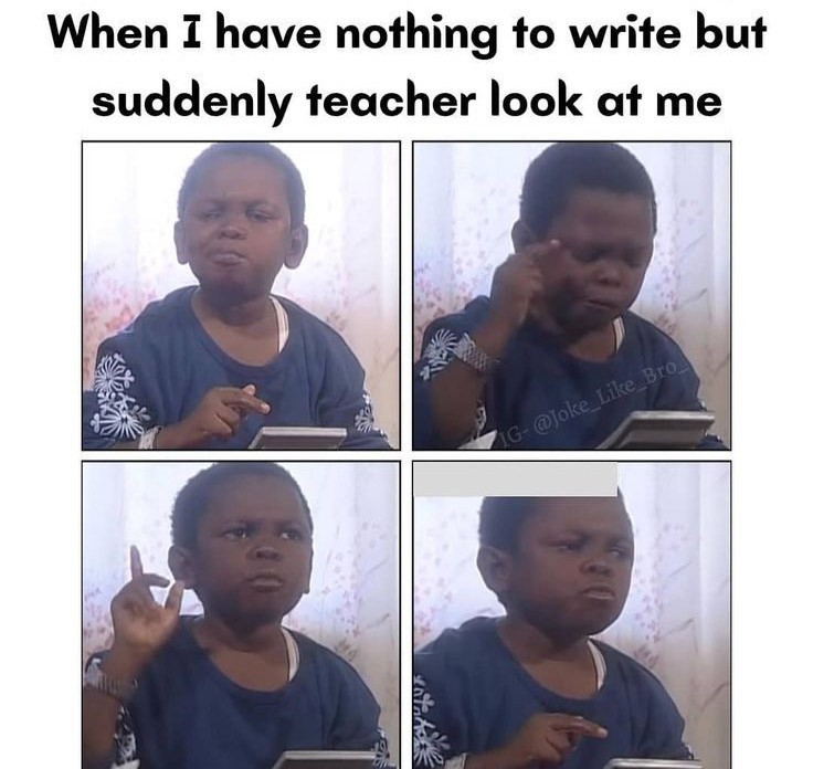 When I have nothing to write but suddenly teacher look at me IG-@Joke_Like Bro