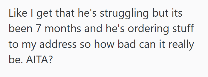 Like I get that he's struggling but its been 7 months and he's ordering stuff to my address so how bad can it really be. AITA?