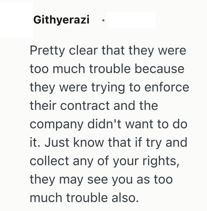 Githyerazi Pretty clear that they were too much trouble because they were trying to enforce their contract and the company didn't want to do it. Just know that if try and collect any of your rights, they may see you as too much trouble also.