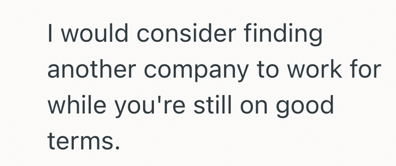 I would consider finding another company to work for while you're still on good terms.