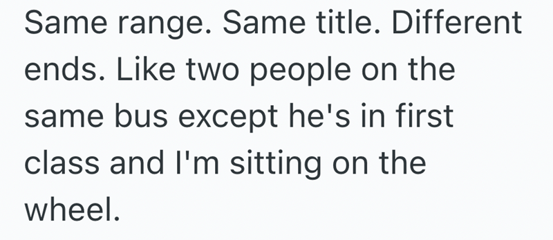 Same range. Same title. Different ends. Like two people on the same bus except he's in first class and I'm sitting on the wheel.