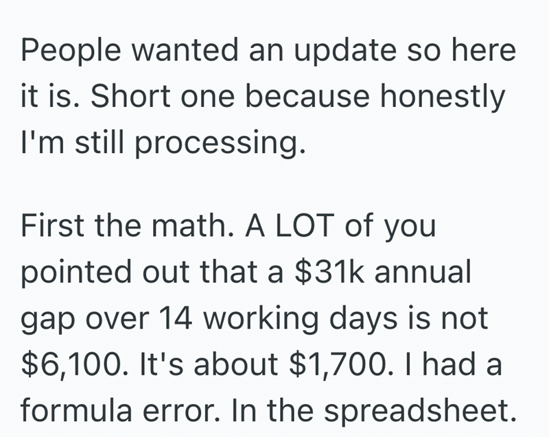 People wanted an update so here it is. Short one because honestly I'm still processing. First the math. A LOT of you pointed out that a $31k annual gap over 14 working days is not $6,100. It's about $1,700. I had a formula error. In the spreadsheet.