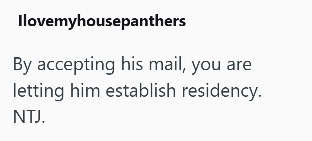 Ilovemyhousepanthers By accepting his mail, you are letting him establish residency. NTJ.