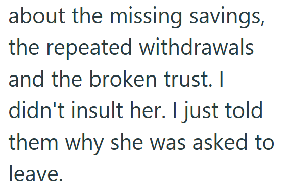 about the missing savings, the repeated withdrawals and the broken trust. I didn't insult her. I just told them why she was asked to leave.