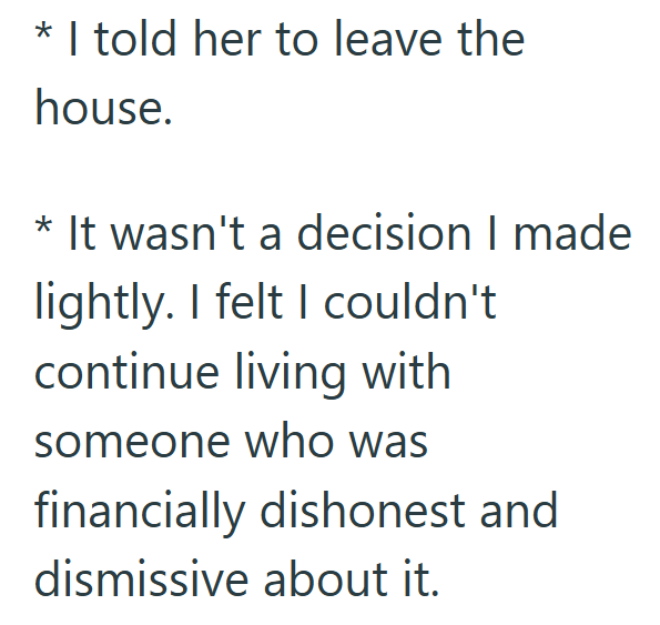 * I told her to leave the house. * It wasn't a decision I made lightly. I felt I couldn't continue living with someone who was financially dishonest and dismissive about it.