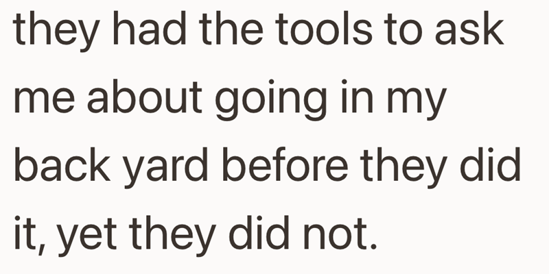 they had the tools to ask me about going in my back yard before they did it, yet they did not.