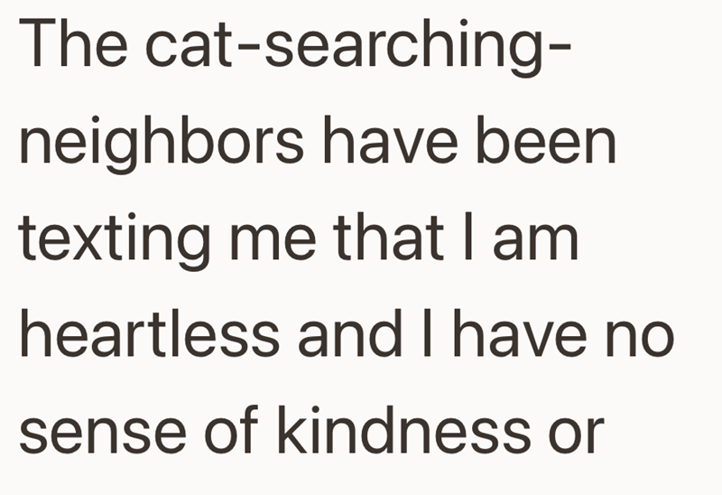 The cat-searching- neighbors have been texting me that I am heartless and I have no sense of kindness or