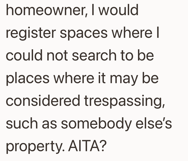 homeowner, I would register spaces where I could not search to be places where it may be considered trespassing, such as somebody else's property. AITA?