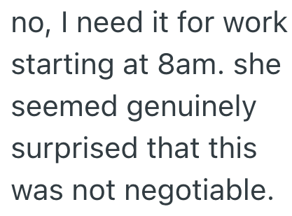 no, I need it for work starting at 8am. she seemed genuinely surprised that this was not negotiable.