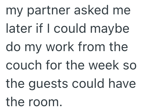 my partner asked me later if I could maybe do my work from the couch for the week so the guests could have the room.