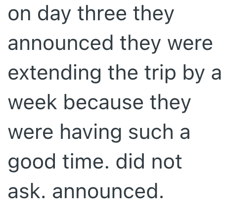 on day three they announced they were extending the trip by a week because they were having such a good time. did not ask. announced.