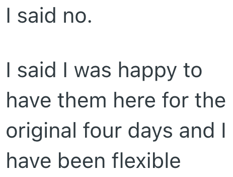 I said no. I said I was happy to have them here for the original four days and I have been flexible