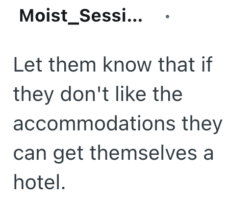 Moist_Sessi... Let them know that if they don't like the accommodations they can get themselves a hotel.