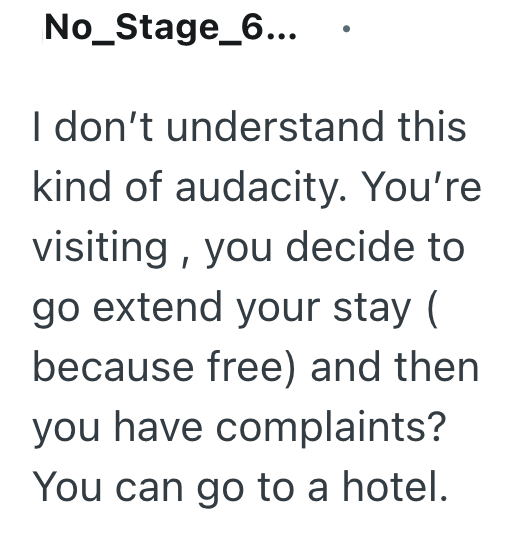No_Stage_6... I don't understand this kind of audacity. You're visiting, you decide to go extend your stay ( because free) and then you have complaints? You can go to a hotel.