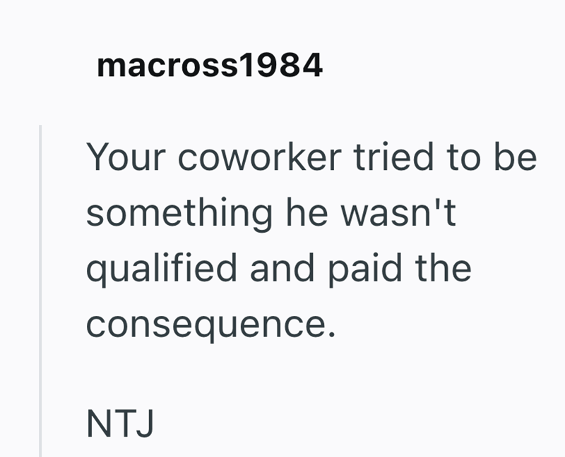 macross 1984 Your coworker tried to be something he wasn't qualified and paid the consequence. NTJ