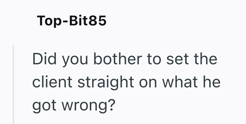 Top-Bit85 Did you bother to set the client straight on what he got wrong?