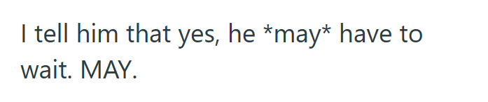 I tell him that yes, he *may* have to wait. MAY.