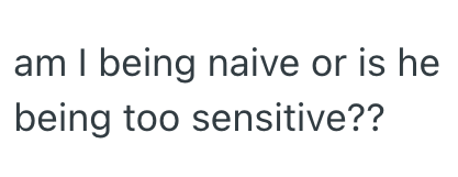 am I being naive or is he being too sensitive??