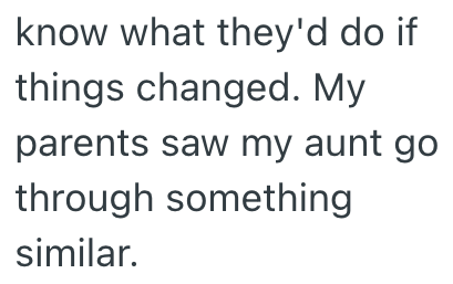 know what they'd do if things changed. My parents saw my aunt go through something similar.