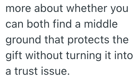 more about whether you can both find a middle ground that protects the gift without turning it into a trust issue.