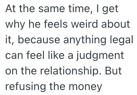 At the same time, I get why he feels weird about it, because anything legal can feel like a judgment on the relationship. But refusing the money
