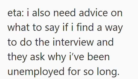 eta: i also need advice on what to say if i find a way to do the interview and they ask why i've been unemployed for so long.