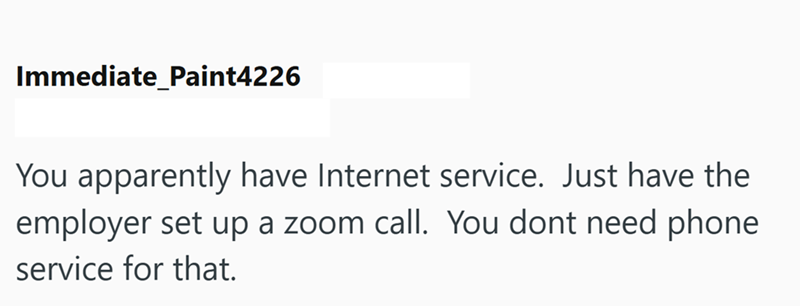 Immediate Paint4226 You apparently have Internet service. Just have the employer set up a zoom call. You dont need phone service for that.