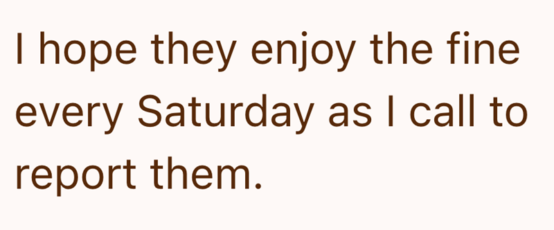 I hope they enjoy the fine every Saturday as I call to report them.