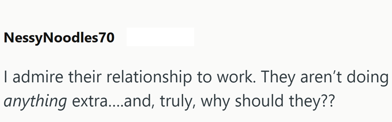 NessyNoodles 70 I admire their relationship to work. They aren't doing anything extra....and, truly, why should they??