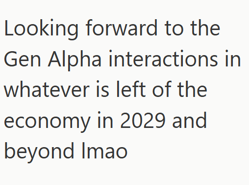 Looking forward to the Gen Alpha interactions in whatever is left of the economy in 2029 and beyond Imao