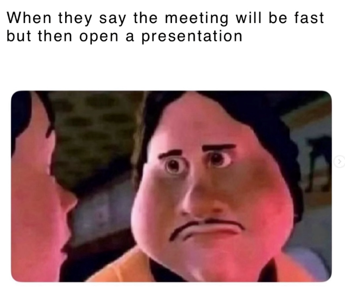 When they say the meeting will be fast but then open a presentation